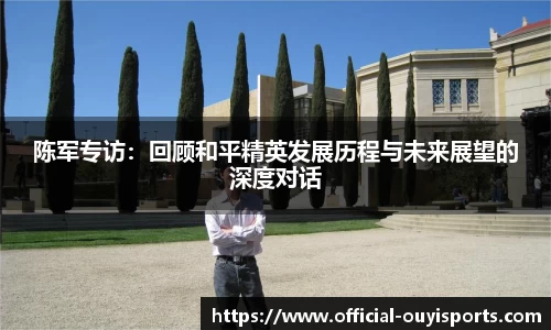 陈军专访：回顾和平精英发展历程与未来展望的深度对话